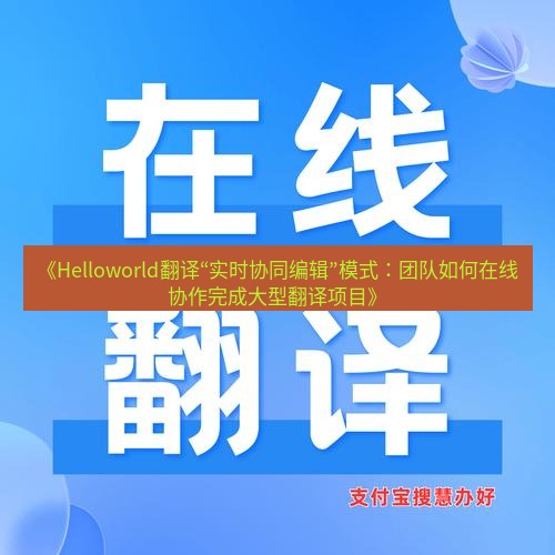 helloworld翻译在线 《Helloworld翻译“实时协同编辑”模式：团队如何在线协作完成大型翻译项目》