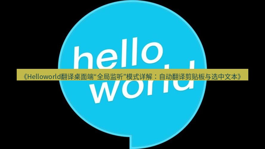 helloworld翻译在线 《Helloworld翻译桌面端“全局监听”模式详解：自动翻译剪贴板与选中文本》