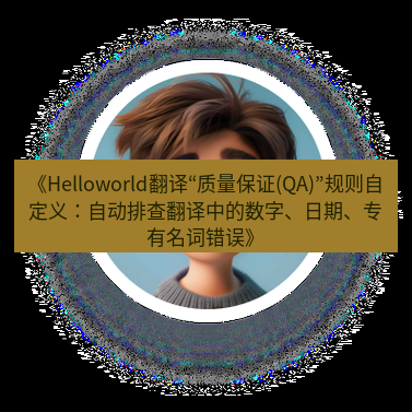helloworld翻译在线 《Helloworld翻译“质量保证(QA)”规则自定义：自动排查翻译中的数字、日期、专有名词错误》