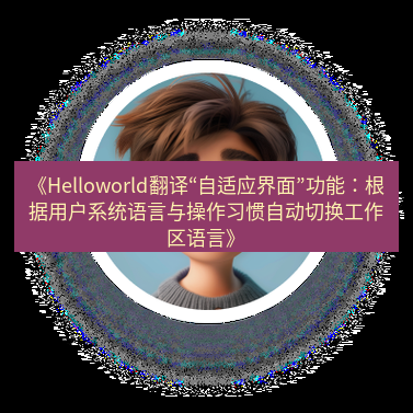 helloworld翻译在线 《Helloworld翻译“自适应界面”功能：根据用户系统语言与操作习惯自动切换工作区语言》