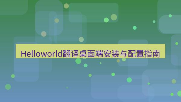 Helloworld翻译桌面端安装与配置指南