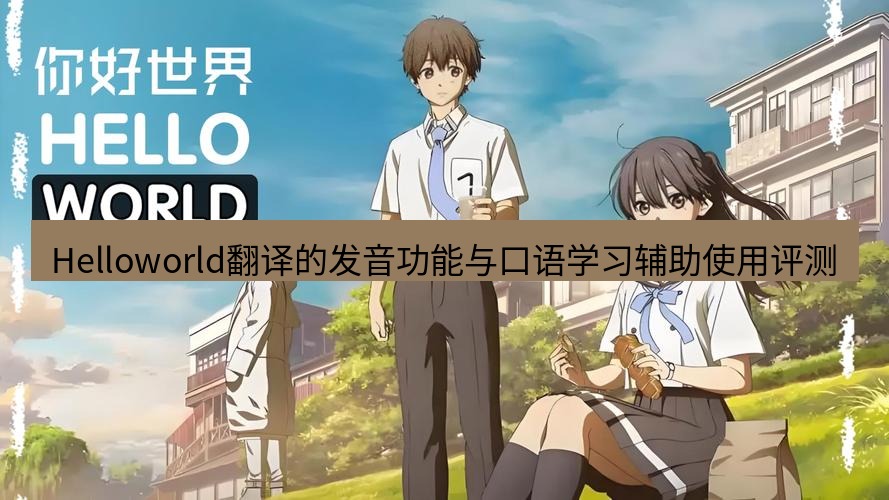 helloworld翻译在线 Helloworld翻译的发音功能与口语学习辅助使用评测