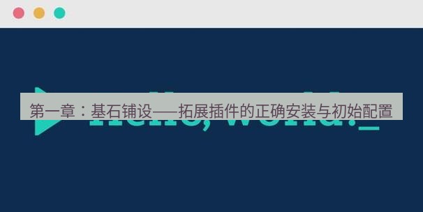 helloworld翻译在线 第一章：基石铺设——拓展插件的正确安装与初始配置