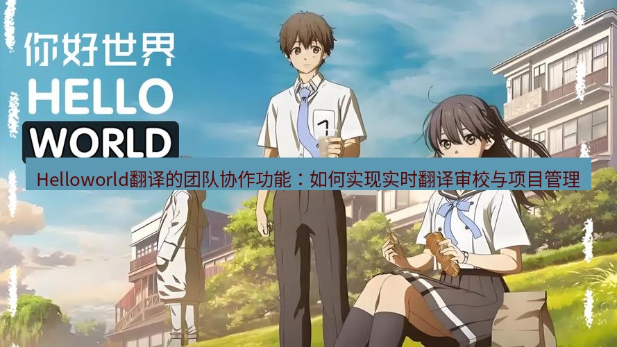 helloworld翻译在线 Helloworld翻译的团队协作功能：如何实现实时翻译审校与项目管理