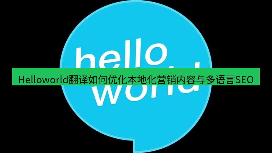 helloworld翻译在线 Helloworld翻译如何优化本地化营销内容与多语言SEO