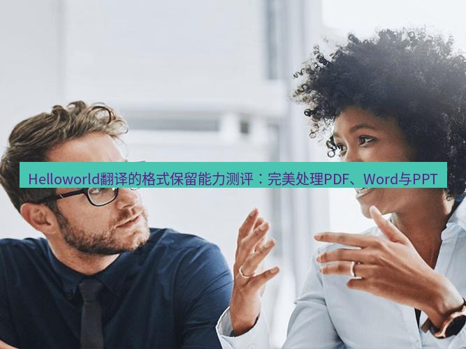 helloworld翻译在线 Helloworld翻译的格式保留能力测评：完美处理PDF、Word与PPT