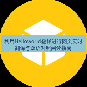 helloworld翻译在线 利用Helloworld翻译进行网页实时翻译与双语对照阅读指南