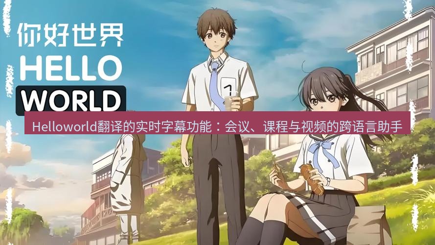 helloworld翻译在线 Helloworld翻译的实时字幕功能：会议、课程与视频的跨语言助手