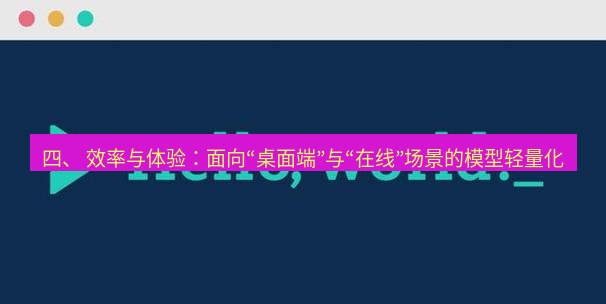helloworld翻译在线 四、 效率与体验：面向“桌面端”与“在线”场景的模型轻量化