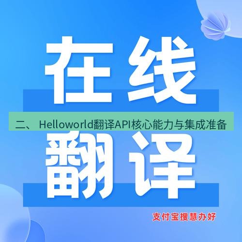 helloworld翻译在线 二、 Helloworld翻译API核心能力与集成准备