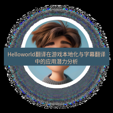 helloworld翻译在线 Helloworld翻译在游戏本地化与字幕翻译中的应用潜力分析