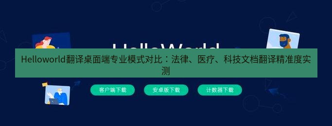 helloworld翻译在线 Helloworld翻译桌面端专业模式对比：法律、医疗、科技文档翻译精准度实测