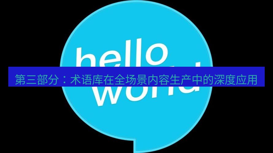 helloworld翻译在线 第三部分：术语库在全场景内容生产中的深度应用