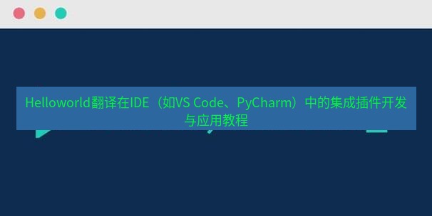helloworld翻译在线 Helloworld翻译在IDE（如VS Code、PyCharm）中的集成插件开发与应用教程