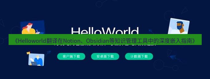 helloworld翻译在线 《Helloworld翻译在Notion、Obsidian等知识管理工具中的深度嵌入指南》