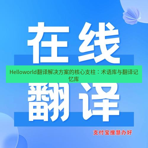 helloworld翻译在线 Helloworld翻译解决方案的核心支柱：术语库与翻译记忆库