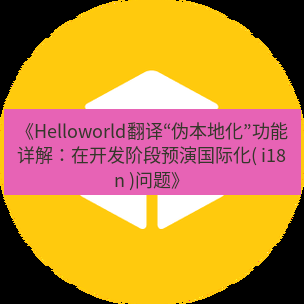 helloworld翻译在线 《Helloworld翻译“伪本地化”功能详解：在开发阶段预演国际化( i18n )问题》