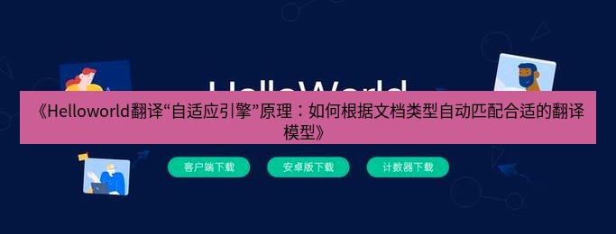 helloworld翻译在线 《Helloworld翻译“自适应引擎”原理：如何根据文档类型自动匹配合适的翻译模型》