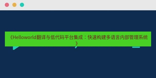 helloworld翻译在线 《Helloworld翻译与低代码平台集成：快速构建多语言内部管理系统》
